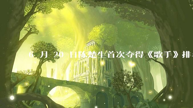 6 月 20 日陈楚生首次夺得《歌手》排名第一名，这个结果背后的标准和机制是什么？