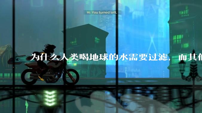 为什么人类喝地球的水需要过滤，而其他任何一种地球的生物可以直接喝地球的水？