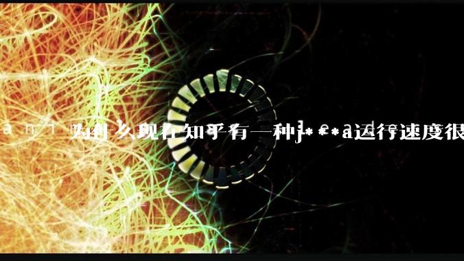 为什么现在知乎有一种j***a运行速度很慢，很吃***的论调？
