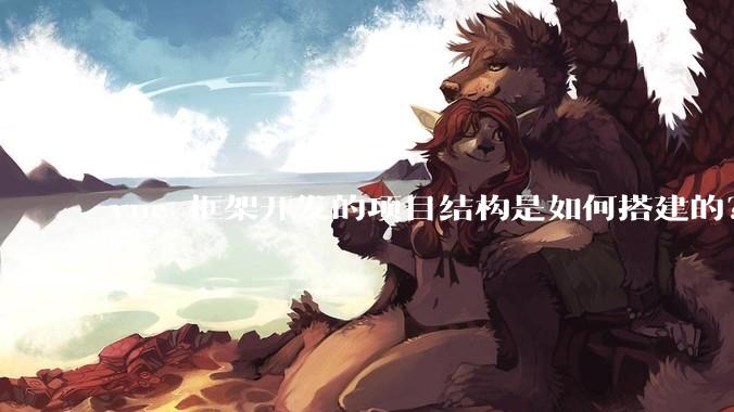 vue 框架开发的项目结构是如何搭建的？