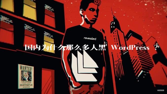 国内为什么那么多人黑 WordPress ？