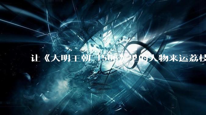 让《大明王朝 1566》里的人物来运荔枝会怎么办？