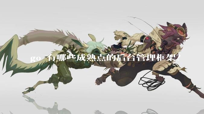 go 有哪些成熟点的后台管理框架？