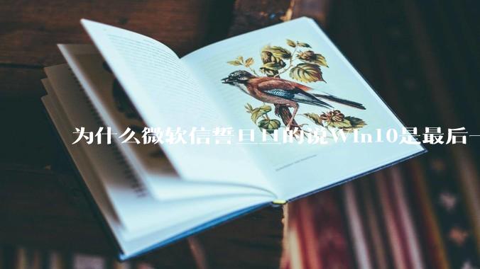 为什么微软信誓旦旦的说Win10是最后一个Windows版本，却又推出了Win11?