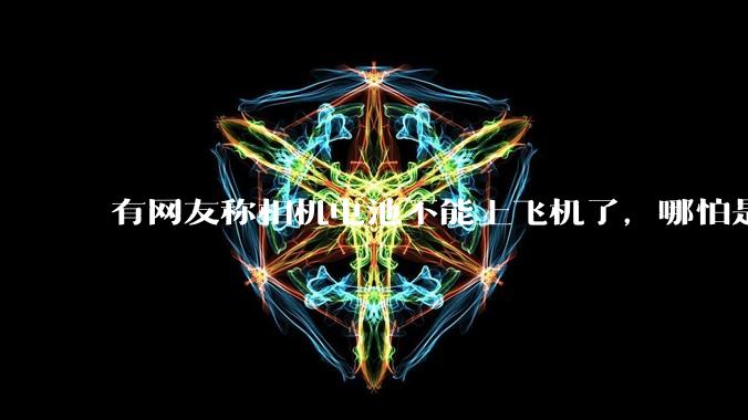 有网友称相机电池不能上飞机了，哪怕是原厂电池只要没有 3C 标志就不行，是真的吗？这规定合理吗？
