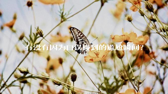 有没有因为口误碰到的尴尬瞬间？