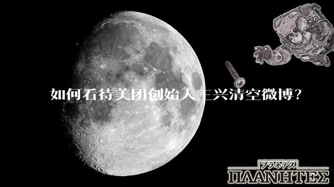 如何看待美团创始人王兴清空微博？