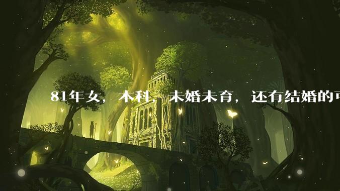 81年女，本科，未婚未育，还有结婚的可能性吗?
