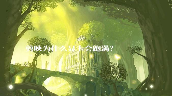 剪映为什么显卡会跑满？