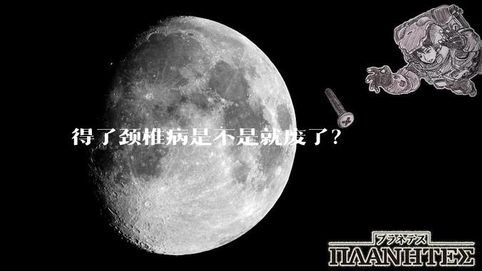 得了颈椎病是不是就废了？