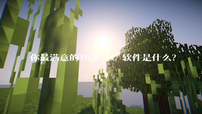 你最满意的10款 PC 软件是什么？