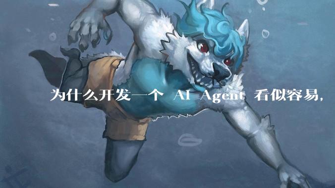 为什么开发一个 AI Agent 看似容易，但真正让它「好用」却如此困难？技术瓶颈主要在哪里？