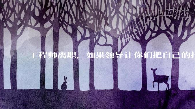 工程师离职，如果领导让你们把自己的技术教会一个人才能走，你们会教吗？