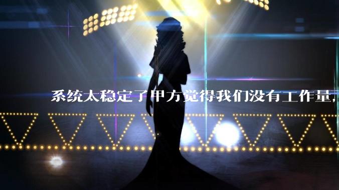 系统太稳定了甲方觉得我们没有工作量，怎么收运维费？