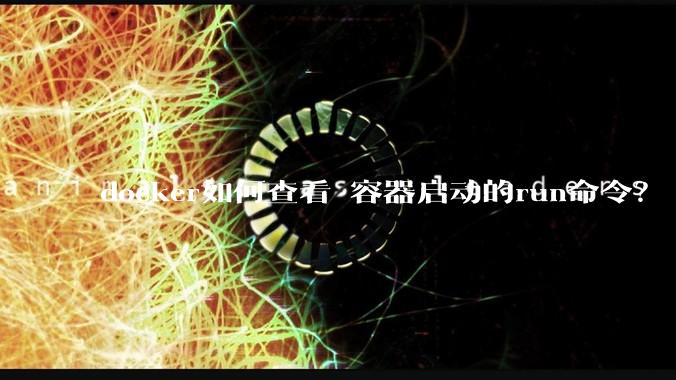 docker如何查看 容器启动的run命令？