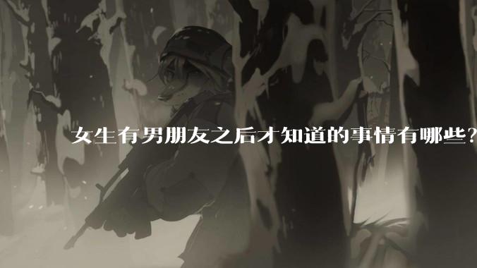 女生有男朋友之后才知道的事情有哪些？