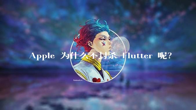 Apple 为什么不封杀 Flutter 呢？