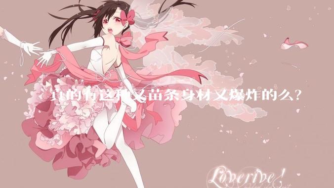 真的有这种又苗条身材又爆炸的么？